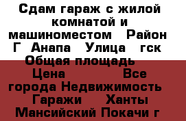 Сдам гараж с жилой комнатой и машиноместом › Район ­ Г. Анапа › Улица ­ гск-12 › Общая площадь ­ 72 › Цена ­ 20 000 - Все города Недвижимость » Гаражи   . Ханты-Мансийский,Покачи г.